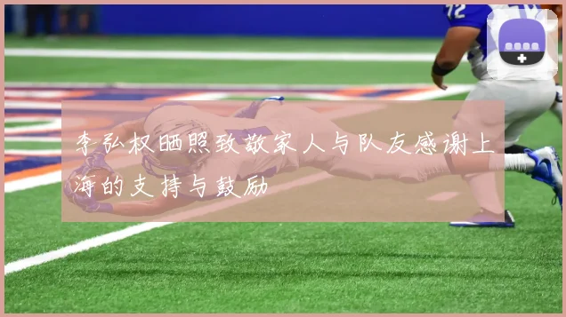 李弘权晒照致敬家人与队友感谢上海的支持与鼓励