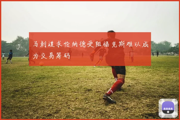 马刺追求伦纳德受阻福克斯难以成为交易筹码
