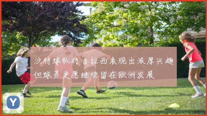 沙特球队对吉拉西表现出浓厚兴趣但球员更愿继续留在欧洲发展