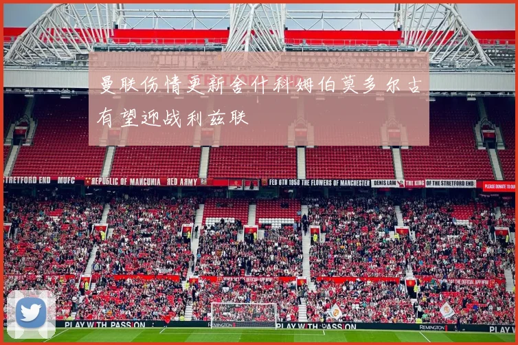 曼联伤情更新舍什科姆伯莫多尔古有望迎战利兹联