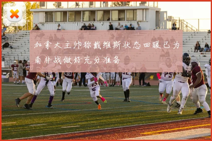 加拿大主帅称戴维斯状态回暖已为南非战做好充分准备