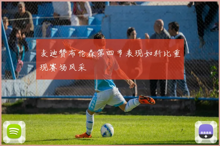 麦迪赞布伦森第四节表现如科比重现赛场风采