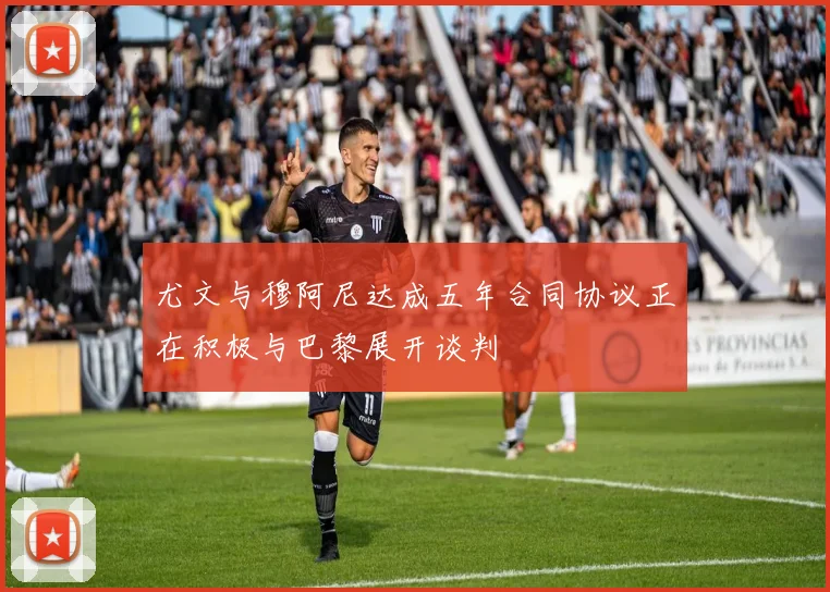 尤文与穆阿尼达成五年合同协议正在积极与巴黎展开谈判
