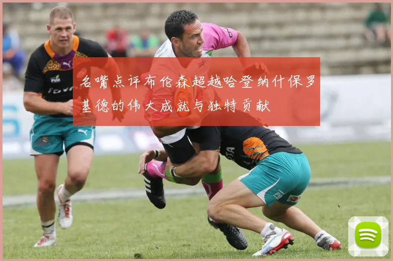 名嘴点评布伦森超越哈登纳什保罗基德的伟大成就与独特贡献
