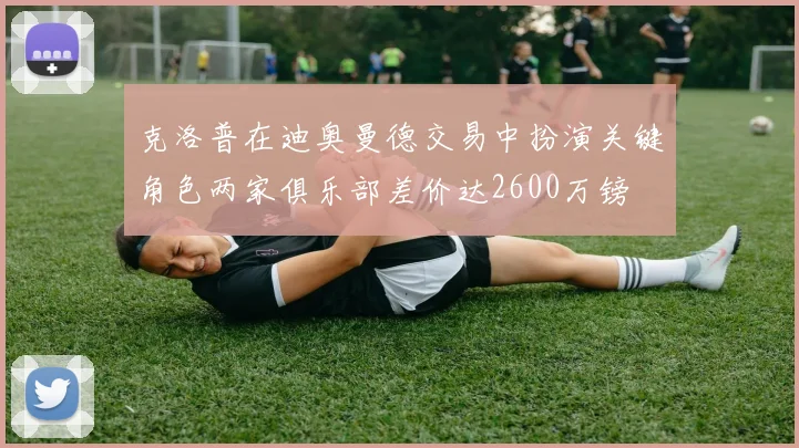 克洛普在迪奥曼德交易中扮演关键角色两家俱乐部差价达2600万镑