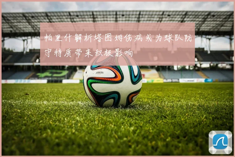 帕里什解析塔图姆伤病或为球队防守特质带来积极影响